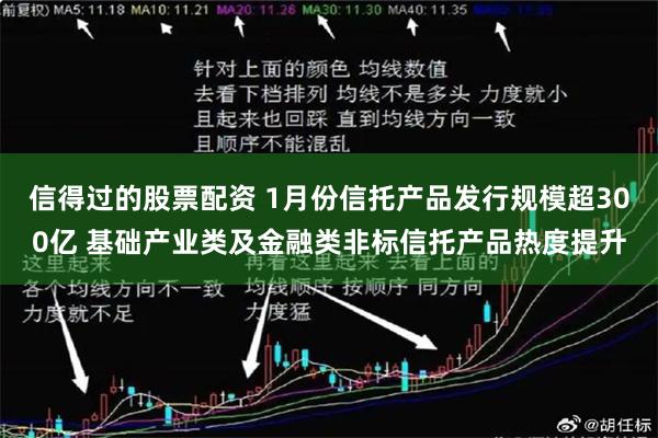 信得过的股票配资 1月份信托产品发行规模超300亿 基础产业类及金融类非标信托产品热度提升