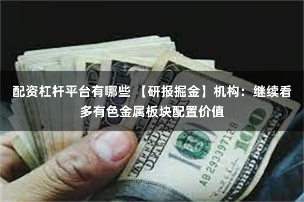 配资杠杆平台有哪些 【研报掘金】机构：继续看多有色金属板块配置价值