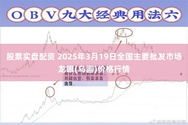 股票实盘配资 2025年3月19日全国主要批发市场龙眼(乌圆)价格行情