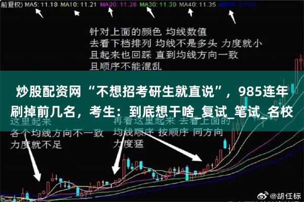炒股配资网 “不想招考研生就直说”，985连年刷掉前几名，考生：到底想干啥_复试_笔试_名校
