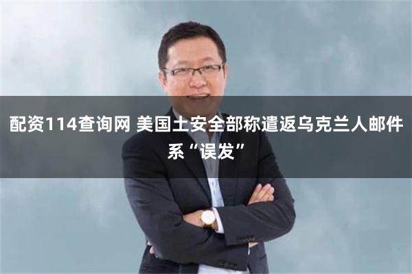 配资114查询网 美国土安全部称遣返乌克兰人邮件系“误发”