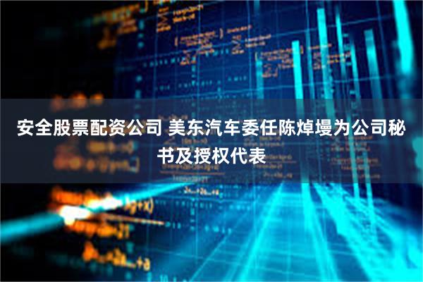 安全股票配资公司 美东汽车委任陈焯墁为公司秘书及授权代表