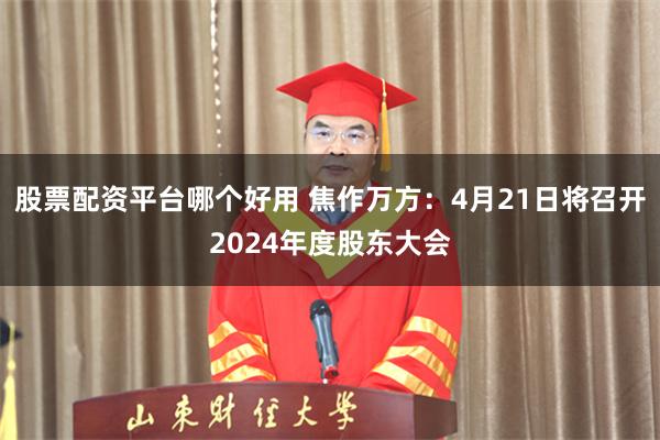 股票配资平台哪个好用 焦作万方：4月21日将召开2024年度股东大会