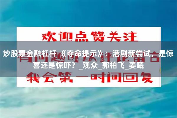 炒股票金融杠杆 《夺命提示》：港剧新尝试，是惊喜还是惊吓？_观众_郭柏飞_姜曦