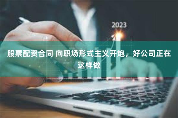 股票配资合同 向职场形式主义开炮，好公司正在这样做