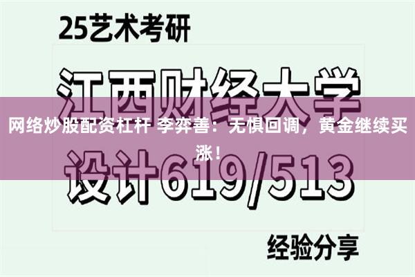 网络炒股配资杠杆 李弈善：无惧回调，黄金继续买涨！