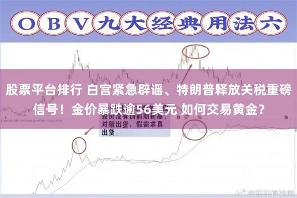 股票平台排行 白宫紧急辟谣、特朗普释放关税重磅信号！金价暴跌逾56美元 如何交易黄金？