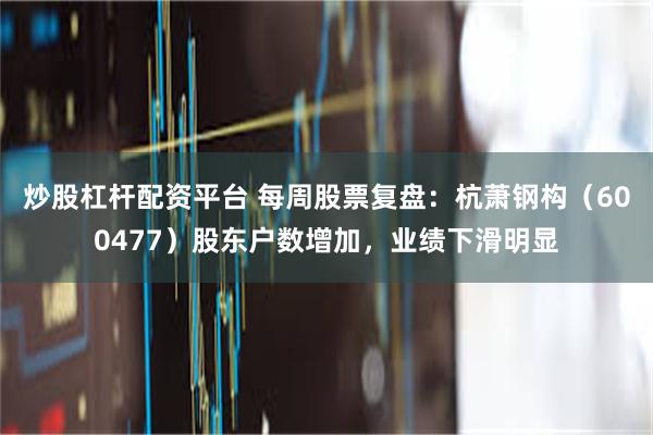 炒股杠杆配资平台 每周股票复盘：杭萧钢构（600477）股东户数增加，业绩下滑明显