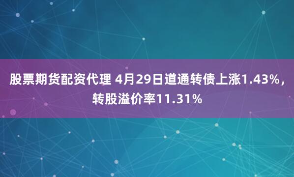 股票期货配资代理 4月29日道通转债上涨1.43%，转股溢价率11.31%