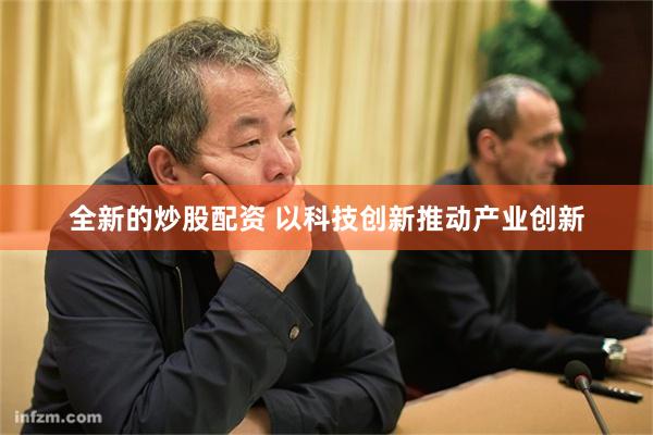 全新的炒股配资 以科技创新推动产业创新