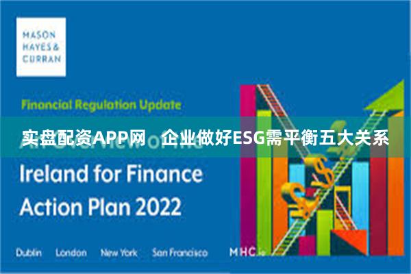 实盘配资APP网   企业做好ESG需平衡五大关系