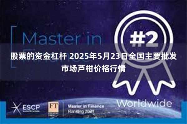 股票的资金杠杆 2025年5月23日全国主要批发市场芦柑价格行情