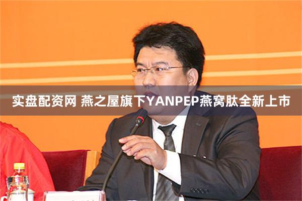 实盘配资网 燕之屋旗下YANPEP燕窝肽全新上市