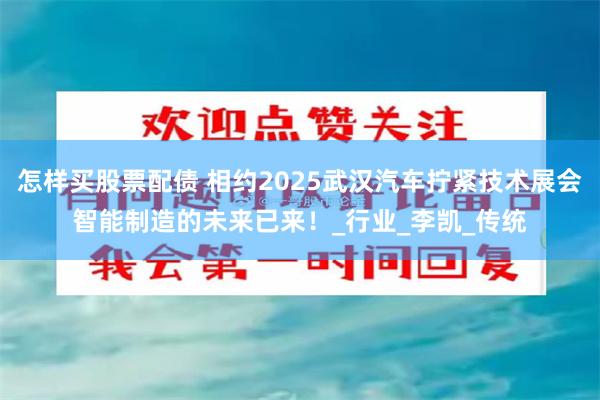 怎样买股票配债 相约2025武汉汽车拧紧技术展会智能制造的未来已来！_行业_李凯_传统