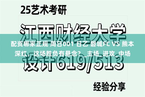 配资哪家正规 周日001 日乙 磐城FC VS 熊本深红，这场胜负有悬念？_主场_进攻_中场