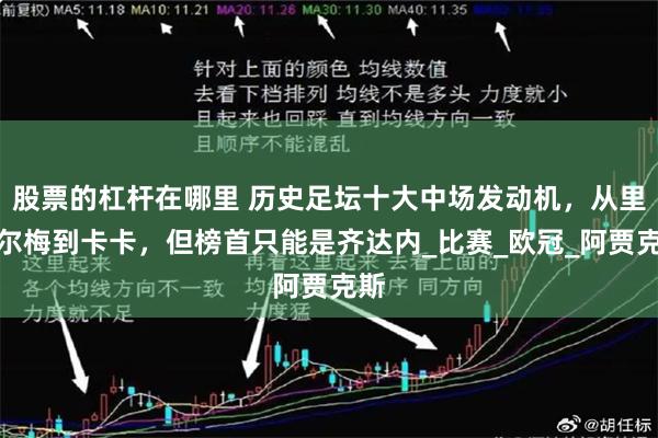 股票的杠杆在哪里 历史足坛十大中场发动机，从里克尔梅到卡卡，但榜首只能是齐达内_比赛_欧冠_阿贾克斯