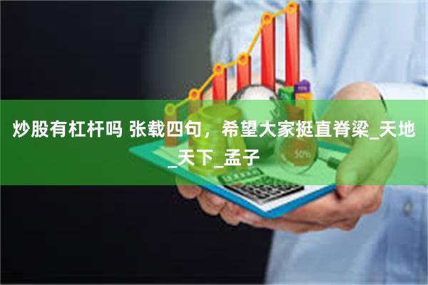 炒股有杠杆吗 张载四句，希望大家挺直脊梁_天地_天下_孟子