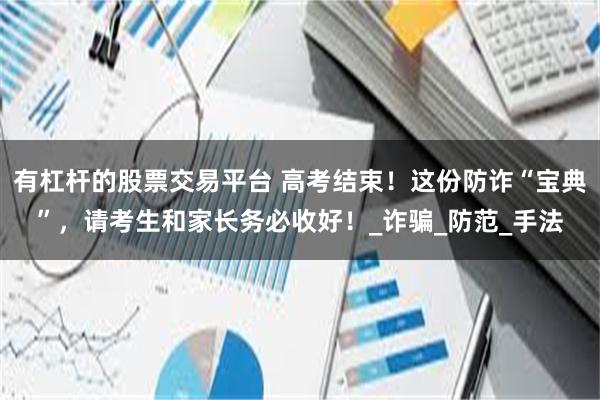 有杠杆的股票交易平台 高考结束！这份防诈“宝典”，请考生和家长务必收好！_诈骗_防范_手法