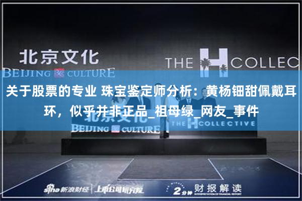 关于股票的专业 珠宝鉴定师分析：黄杨钿甜佩戴耳环，似乎并非正品_祖母绿_网友_事件