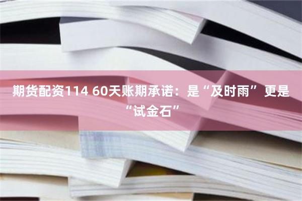 期货配资114 60天账期承诺：是“及时雨” 更是“试金石”
