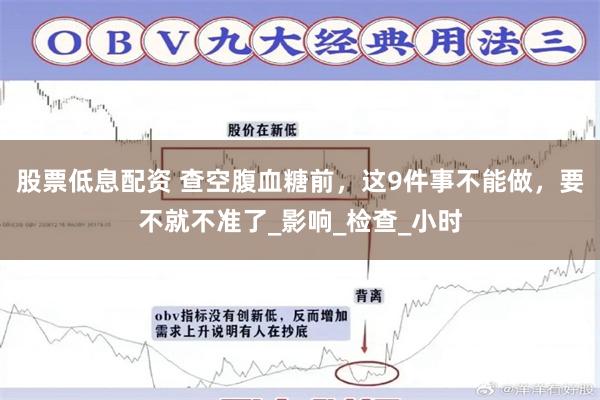 股票低息配资 查空腹血糖前，这9件事不能做，要不就不准了_影响_检查_小时