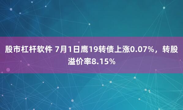 股市杠杆软件 7月1日鹰19转债上涨0.07%，转股溢价率8.15%