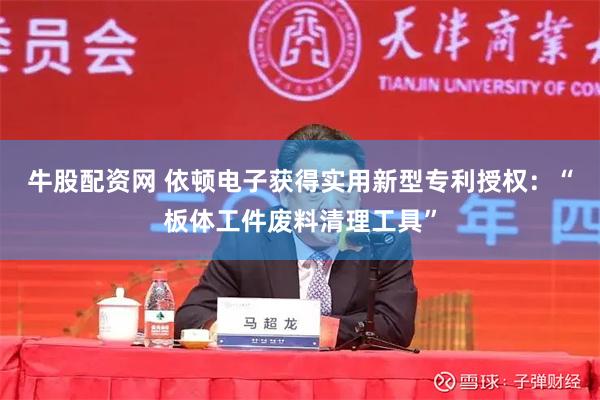 牛股配资网 依顿电子获得实用新型专利授权：“板体工件废料清理工具”